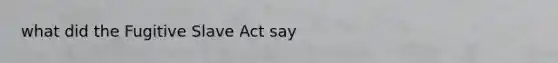 what did the Fugitive Slave Act say