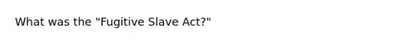 What was the "Fugitive Slave Act?"