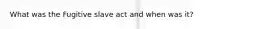 What was the Fugitive slave act and when was it?