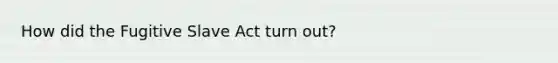 How did the Fugitive Slave Act turn out?