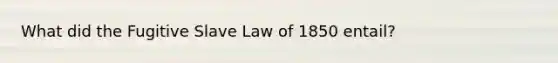 What did the Fugitive Slave Law of 1850 entail?