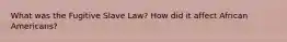 What was the Fugitive Slave Law? How did it affect African Americans?