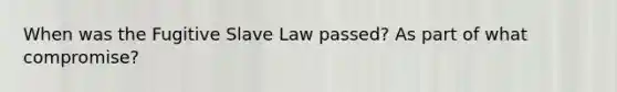 When was the Fugitive Slave Law passed? As part of what compromise?