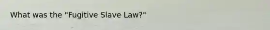 What was the "Fugitive Slave Law?"