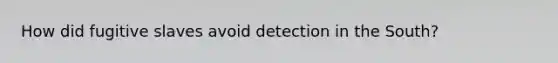 How did fugitive slaves avoid detection in the South?