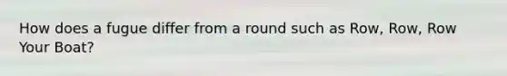 How does a fugue differ from a round such as Row, Row, Row Your Boat?