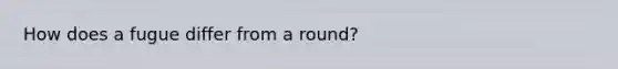 How does a fugue differ from a round?