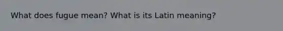 What does fugue mean? What is its Latin meaning?