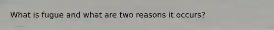 What is fugue and what are two reasons it occurs?
