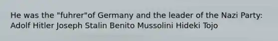 He was the "fuhrer"of Germany and the leader of the Nazi Party: Adolf Hitler Joseph Stalin Benito Mussolini Hideki Tojo