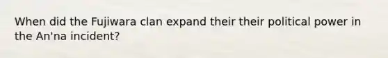 When did the Fujiwara clan expand their their political power in the An'na incident?