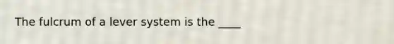 The fulcrum of a lever system is the ____