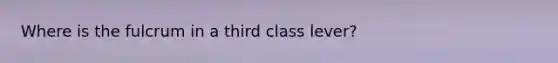 Where is the fulcrum in a third class lever?