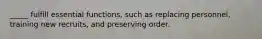_____ fulfill essential functions, such as replacing personnel, training new recruits, and preserving order.