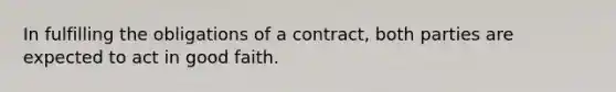 In fulfilling the obligations of a contract, both parties are expected to act in good faith.