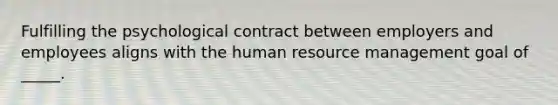 Fulfilling the psychological contract between employers and employees aligns with the human resource management goal of _____.