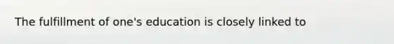 The fulfillment of one's education is closely linked to