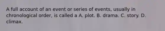 A full account of an event or series of events, usually in chronological order, is called a A. plot. B. drama. C. story. D. climax.