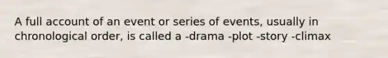 A full account of an event or series of events, usually in chronological order, is called a -drama -plot -story -climax