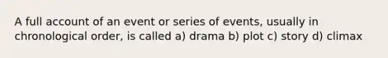 A full account of an event or series of events, usually in chronological order, is called a) drama b) plot c) story d) climax