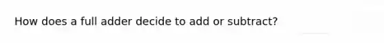 How does a full adder decide to add or subtract?