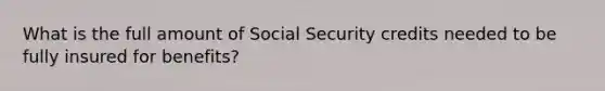 What is the full amount of Social Security credits needed to be fully insured for benefits?