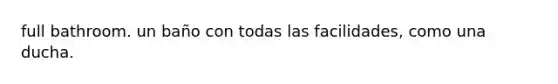 full bathroom. un baño con todas las facilidades, como una ducha.