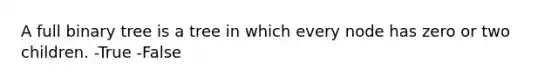 A full binary tree is a tree in which every node has zero or two children. -True -False