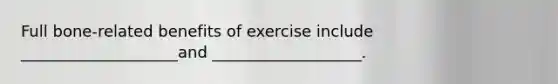 Full bone-related benefits of exercise include ____________________and ___________________.