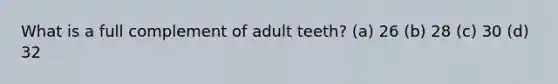 What is a full complement of adult teeth? (a) 26 (b) 28 (c) 30 (d) 32