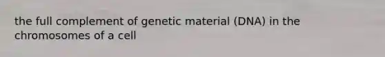 the full complement of genetic material (DNA) in the chromosomes of a cell