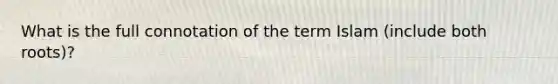 What is the full connotation of the term Islam (include both roots)?