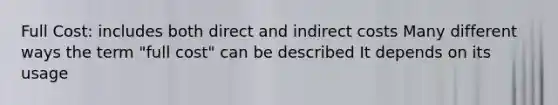 Full Cost: includes both direct and indirect costs Many different ways the term "full cost" can be described It depends on its usage