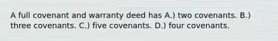 A full covenant and warranty deed has A.) two covenants. B.) three covenants. C.) five covenants. D.) four covenants.