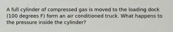 A full cylinder of compressed gas is moved to the loading dock (100 degrees F) form an air conditioned truck. What happens to the pressure inside the cylinder?