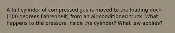 A full cylinder of compressed gas is moved to the loading dock (100 degrees Fahrenheit) from an air-conditioned truck. What happens to the pressure inside the cylinder? What law applies?