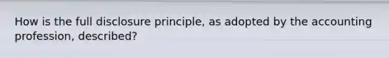 How is the full disclosure principle, as adopted by the accounting profession, described?