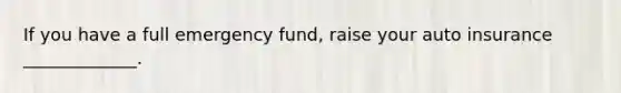 If you have a full emergency fund, raise your auto insurance _____________.