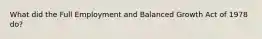 What did the Full Employment and Balanced Growth Act of 1978 do?