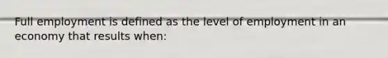 Full employment is defined as the level of employment in an economy that results when: