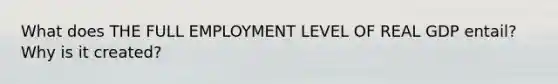 What does THE FULL EMPLOYMENT LEVEL OF REAL GDP entail? Why is it created?