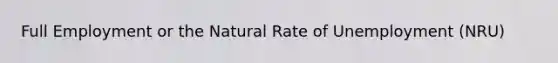 Full Employment or the Natural Rate of Unemployment (NRU)