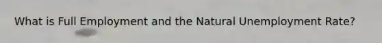 What is Full Employment and the Natural Unemployment Rate?