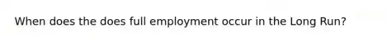 When does the does full employment occur in the Long Run?