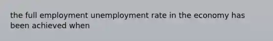 the full employment unemployment rate in the economy has been achieved when