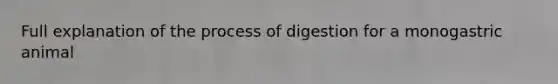 Full explanation of the process of digestion for a monogastric animal