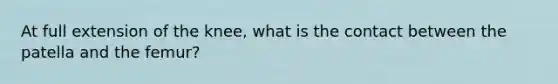 At full extension of the knee, what is the contact between the patella and the femur?