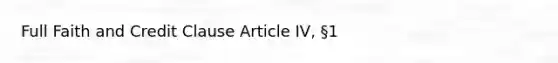 Full Faith and Credit Clause Article IV, §1