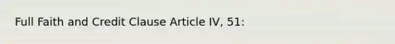 Full Faith and Credit Clause Article IV, 51: