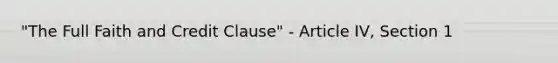 "The Full Faith and Credit Clause" - Article IV, Section 1